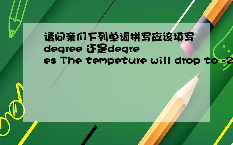 请问亲们下列单词拼写应该填写degree 还是degrees The tempeture will drop to -2