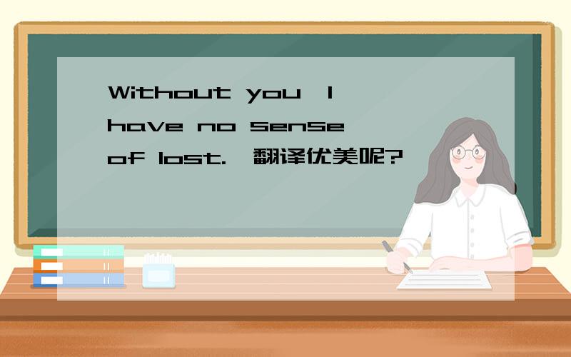 Without you,I have no sense of lost.咋翻译优美呢?