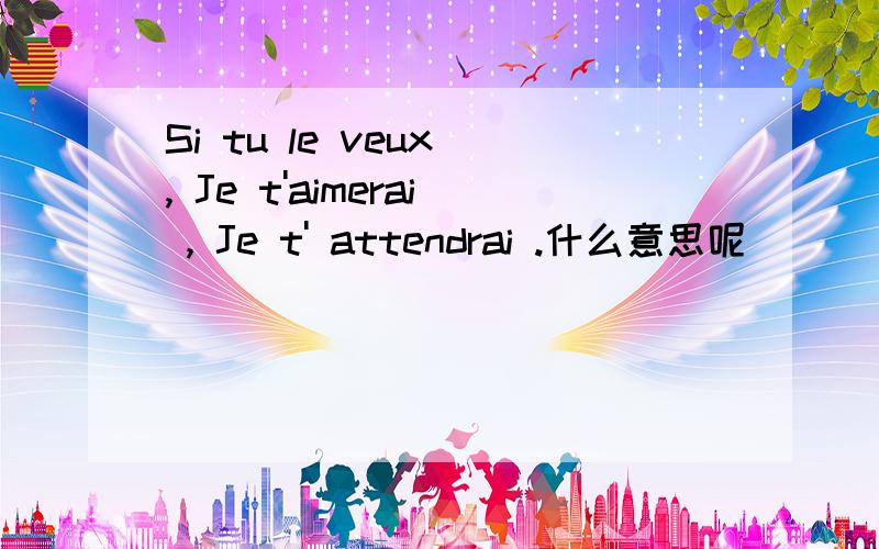 Si tu le veux , Je t'aimerai , Je t' attendrai .什么意思呢