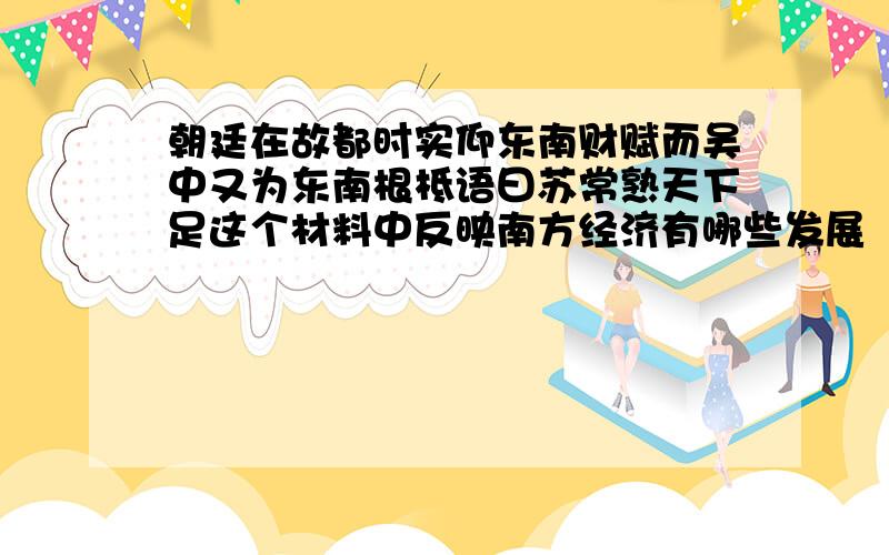 朝廷在故都时实仰东南财赋而吴中又为东南根柢语曰苏常熟天下足这个材料中反映南方经济有哪些发展