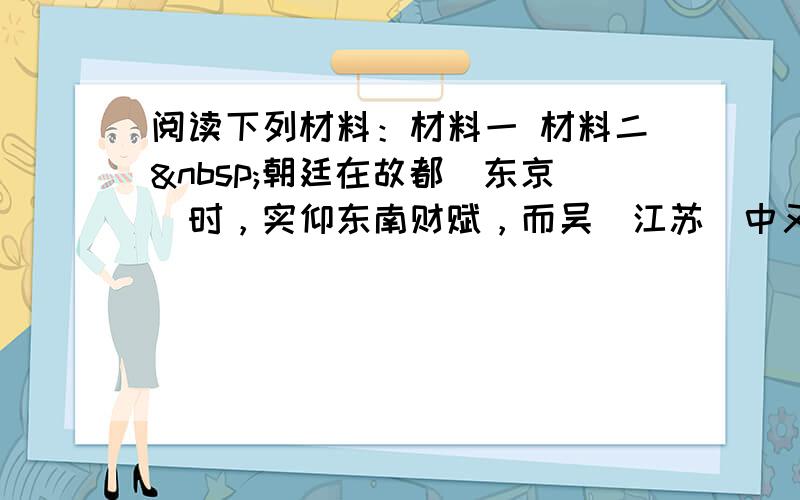 阅读下列材料：材料一 材料二 朝廷在故都（东京）时，实仰东南财赋，而吴（江苏）中又为东南根抵。语曰“苏湖熟，天