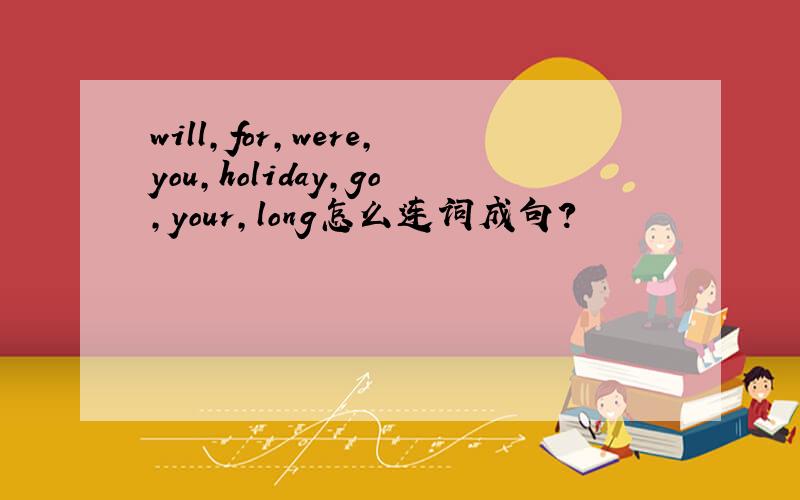 will,for,were,you,holiday,go,your,long怎么连词成句?