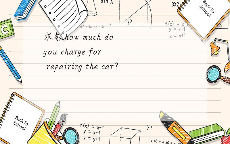 求教how much do you charge for repairing the car?