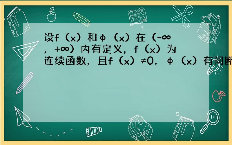 设f（x）和φ（x）在（-∞，+∞）内有定义，f（x）为连续函数，且f（x）≠0，φ（x）有间断点，则（　　）