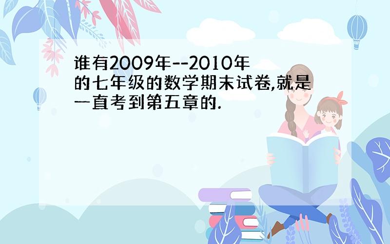 谁有2009年--2010年的七年级的数学期末试卷,就是一直考到第五章的.