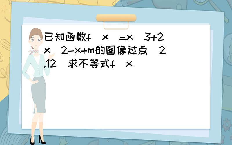 已知函数f(x)=x^3+2x^2-x+m的图像过点(2,12)求不等式f(x)