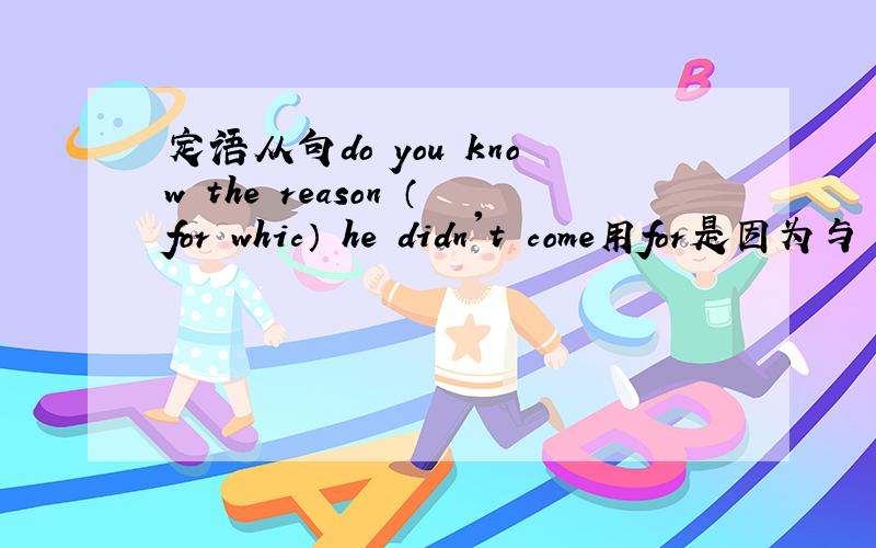 定语从句do you know the reason （for whic） he didn't come用for是因为与