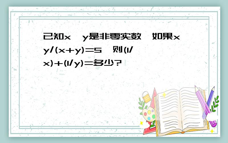 已知x,y是非零实数,如果xy/(x+y)=5,则(1/x)+(1/y)=多少?
