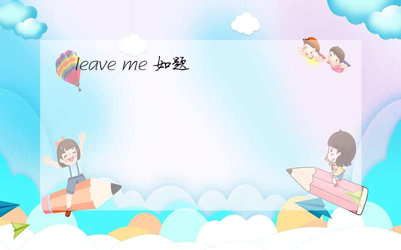 leave me 如题