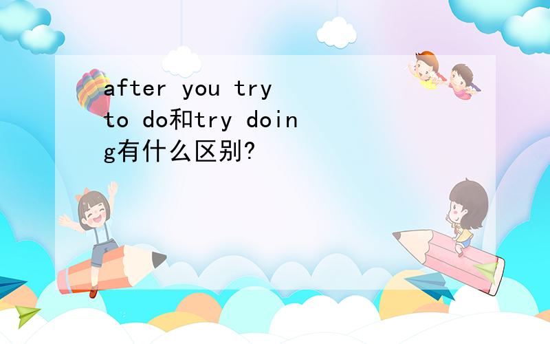 after you try to do和try doing有什么区别?