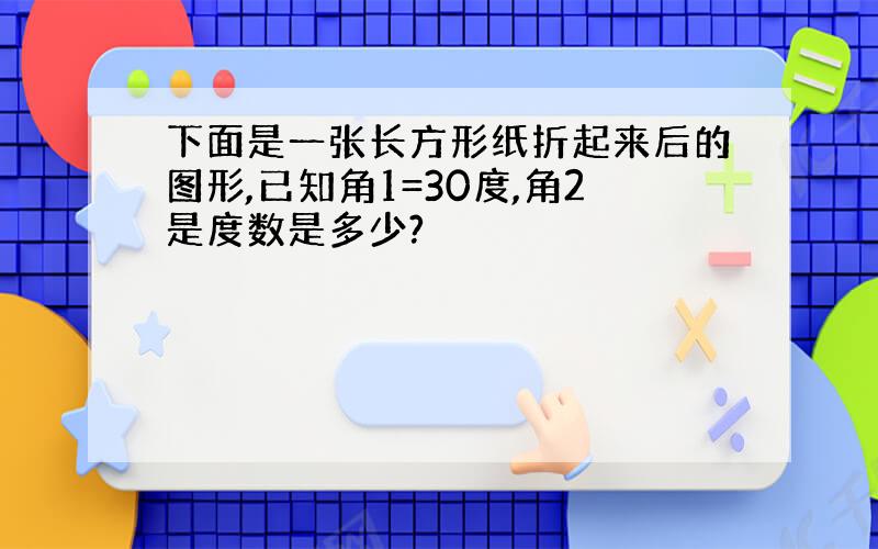 下面是一张长方形纸折起来后的图形,已知角1=30度,角2是度数是多少?