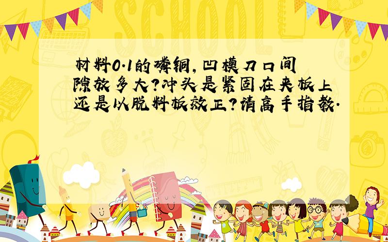 材料0.1的磷铜,凹模刀口间隙放多大?冲头是紧固在夹板上还是以脱料板效正?请高手指教.