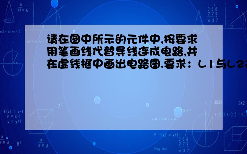 请在图中所示的元件中,按要求用笔画线代替导线连成电路,并在虚线框中画出电路图.要求：L1与L2并联,电流表A1测L1的电