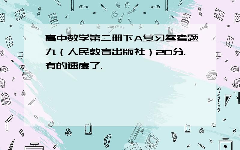 高中数学第二册下A复习参考题九（人民教育出版社）20分.有的速度了.