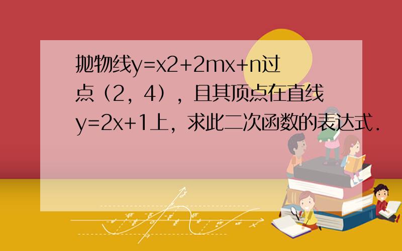 抛物线y=x2+2mx+n过点（2，4），且其顶点在直线y=2x+1上，求此二次函数的表达式．