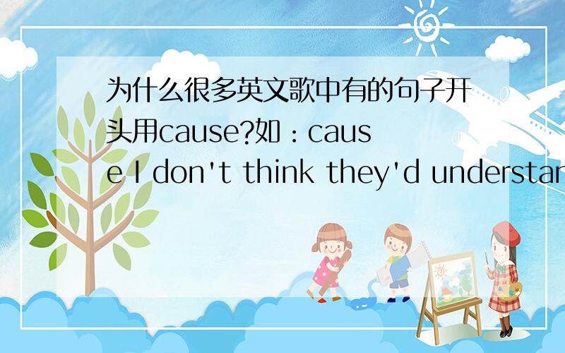 为什么很多英文歌中有的句子开头用cause?如：cause I don't think they'd understan