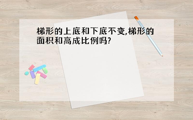 梯形的上底和下底不变,梯形的面积和高成比例吗?