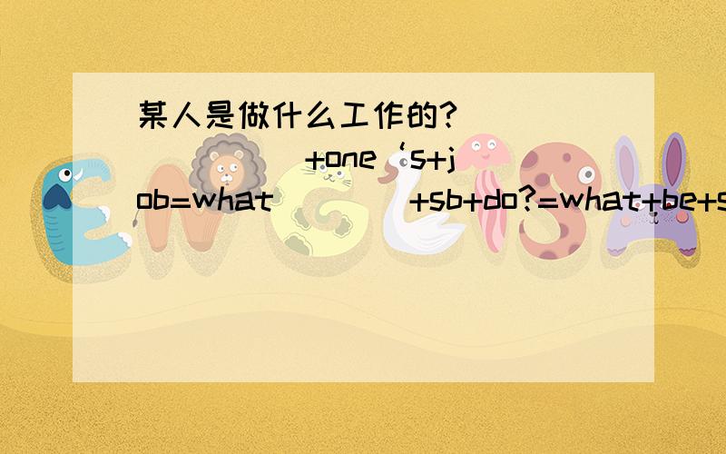 某人是做什么工作的?＿＿＿＿ ＿＿＿＿ +one‘s+job=what ＿＿＿ +sb+do?=what+be+sb?