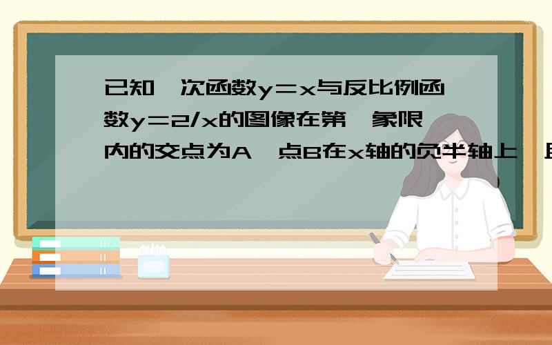 已知一次函数y＝x与反比例函数y＝2/x的图像在第一象限内的交点为A,点B在x轴的负半轴上,且【OA】＝【OB】.则△A