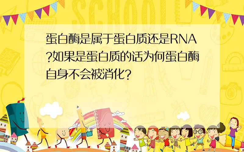 蛋白酶是属于蛋白质还是RNA?如果是蛋白质的话为何蛋白酶自身不会被消化?