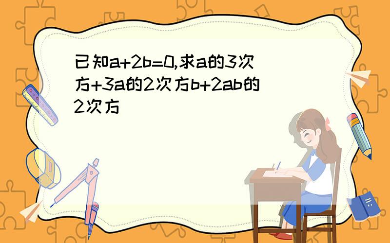 已知a+2b=0,求a的3次方+3a的2次方b+2ab的2次方