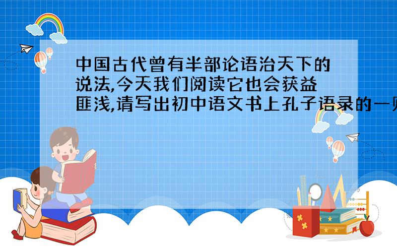 中国古代曾有半部论语治天下的说法,今天我们阅读它也会获益匪浅,请写出初中语文书上孔子语录的一则成语