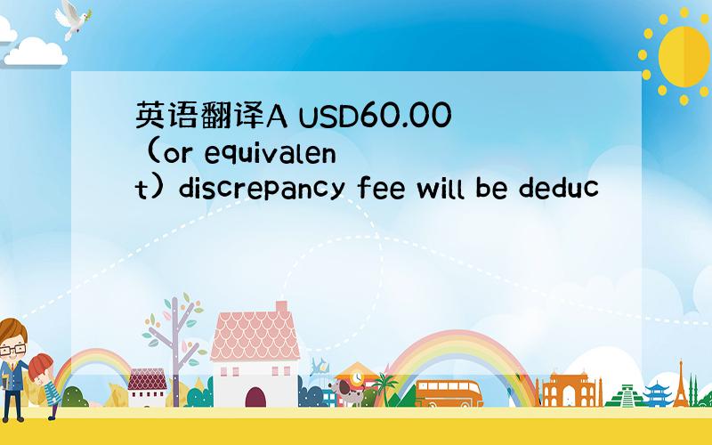 英语翻译A USD60.00 (or equivalent) discrepancy fee will be deduc