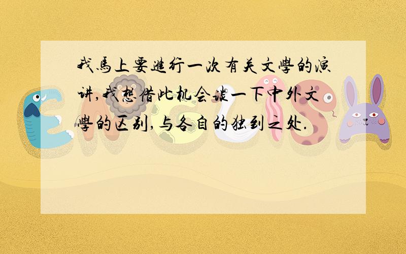 我马上要进行一次有关文学的演讲,我想借此机会谈一下中外文学的区别,与各自的独到之处.