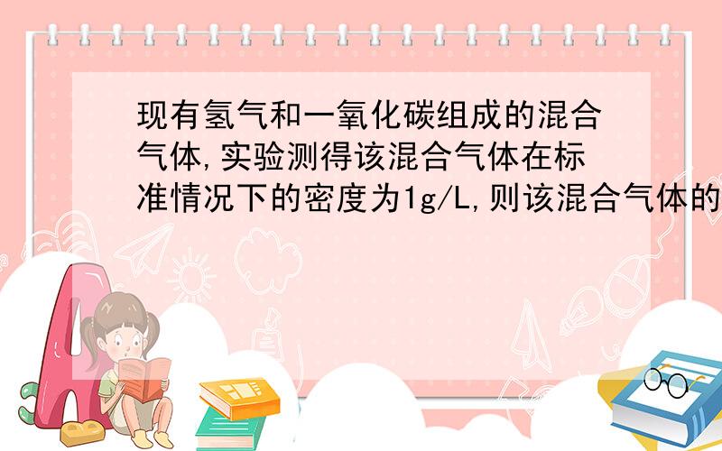 现有氢气和一氧化碳组成的混合气体,实验测得该混合气体在标准情况下的密度为1g/L,则该混合气体的平均相对分子量和混合气体