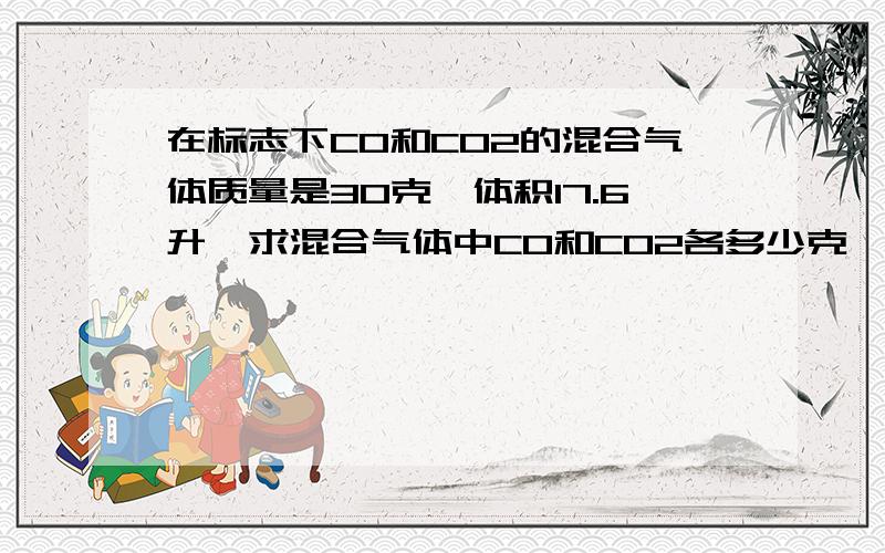 在标志下CO和CO2的混合气体质量是30克,体积17.6升,求混合气体中CO和CO2各多少克