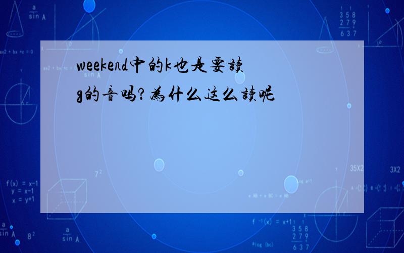 weekend中的k也是要读g的音吗?为什么这么读呢