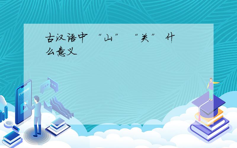 古汉语中 “山” “关” 什么意义