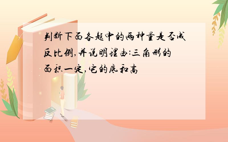 判断下面各题中的两种量是否成反比例,并说明理由:三角形的面积一定,它的底和高