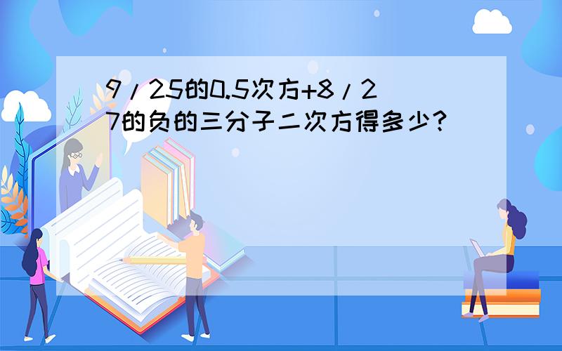 9/25的0.5次方+8/27的负的三分子二次方得多少?