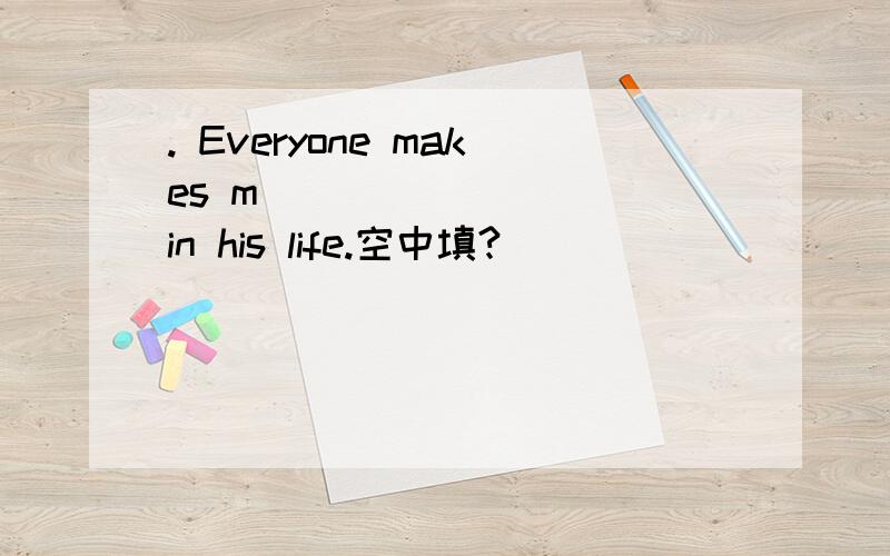 . Everyone makes m ________ in his life.空中填?