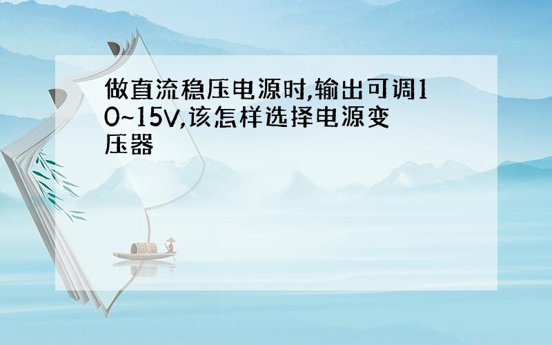 做直流稳压电源时,输出可调10~15V,该怎样选择电源变压器