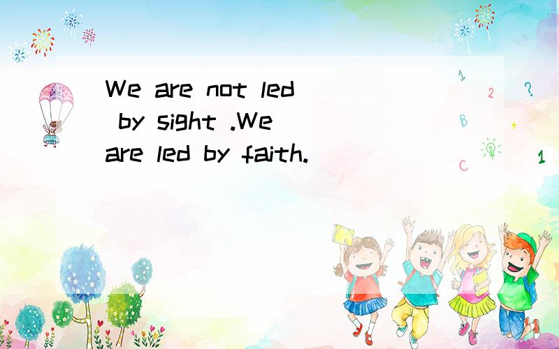 We are not led by sight .We are led by faith.