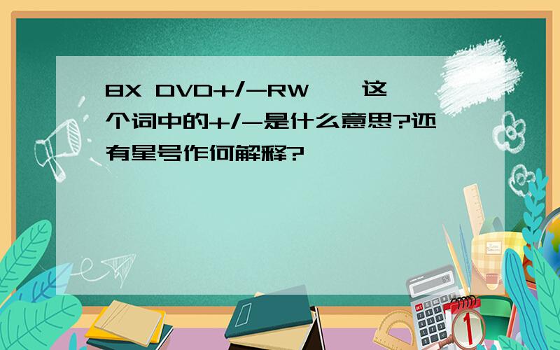 8X DVD+/-RW*,这个词中的+/-是什么意思?还有星号作何解释?