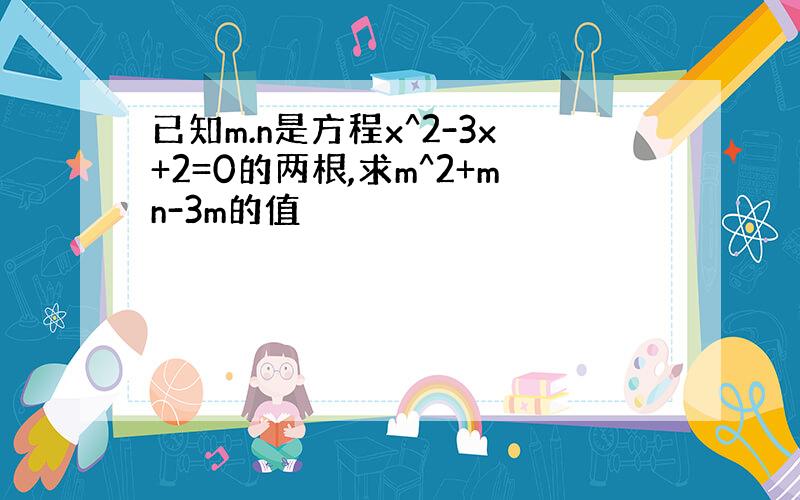 已知m.n是方程x^2-3x+2=0的两根,求m^2+mn-3m的值