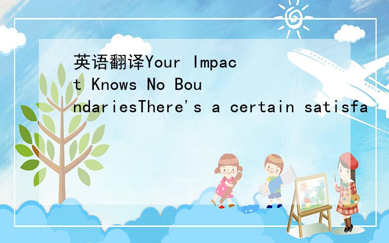 英语翻译Your Impact Knows No BoundariesThere's a certain satisfa