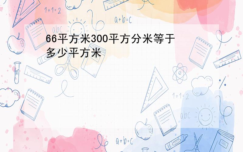 66平方米300平方分米等于多少平方米