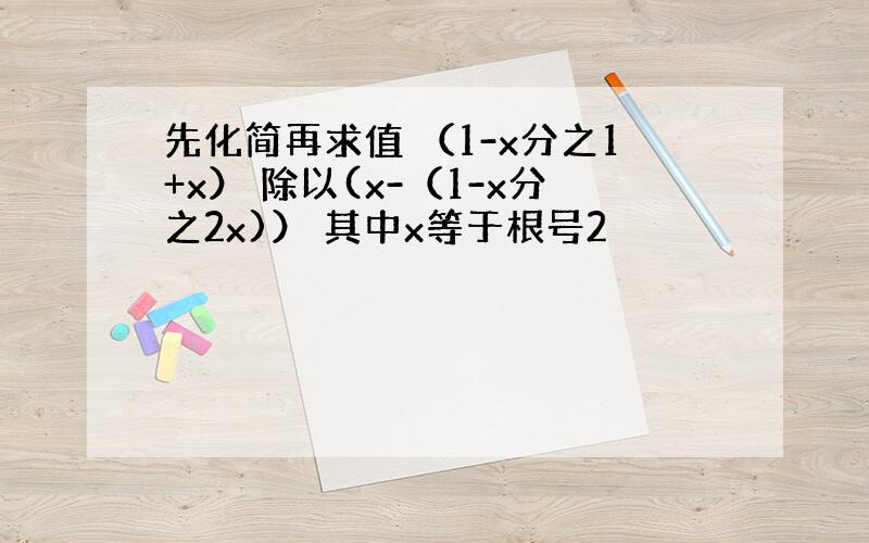 先化简再求值 （1-x分之1+x） 除以(x-（1-x分之2x)） 其中x等于根号2