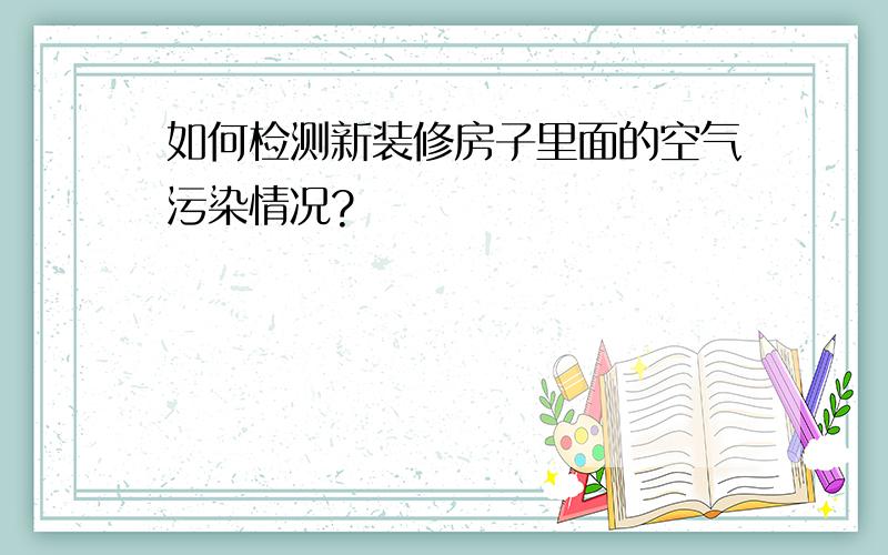 如何检测新装修房子里面的空气污染情况?