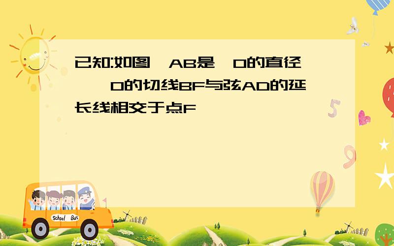 已知:如图,AB是⊙O的直径,⊙O的切线BF与弦AD的延长线相交于点F