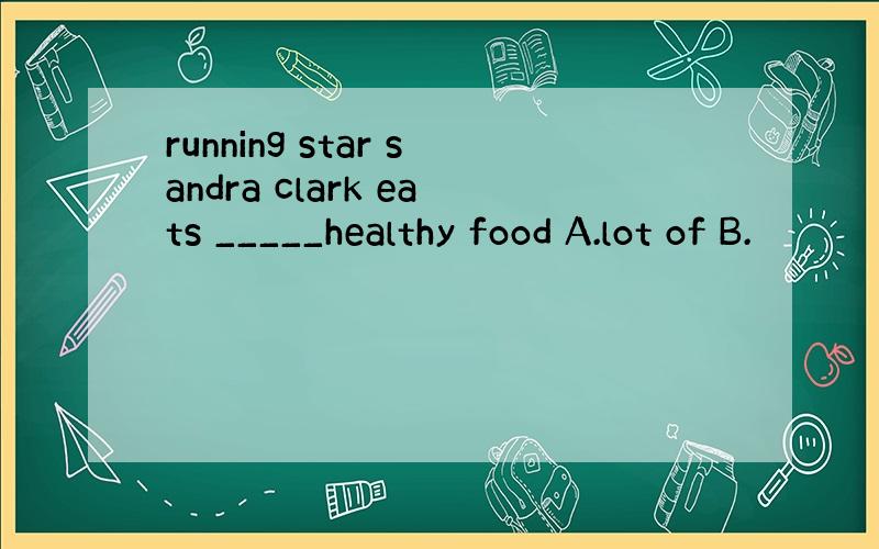 running star sandra clark eats _____healthy food A.lot of B.