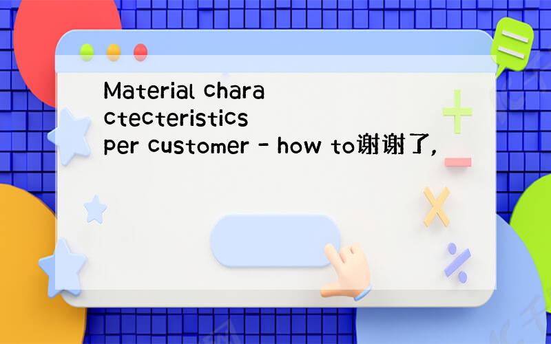 Material charactecteristics per customer - how to谢谢了,