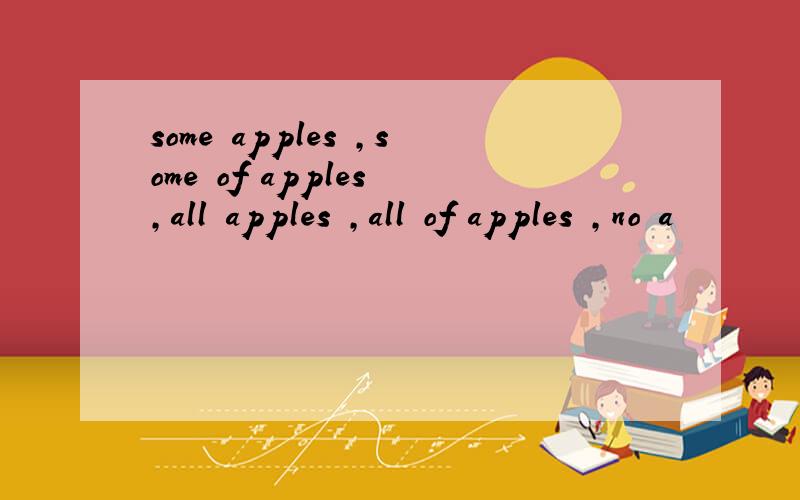 some apples ,some of apples ,all apples ,all of apples ,no a