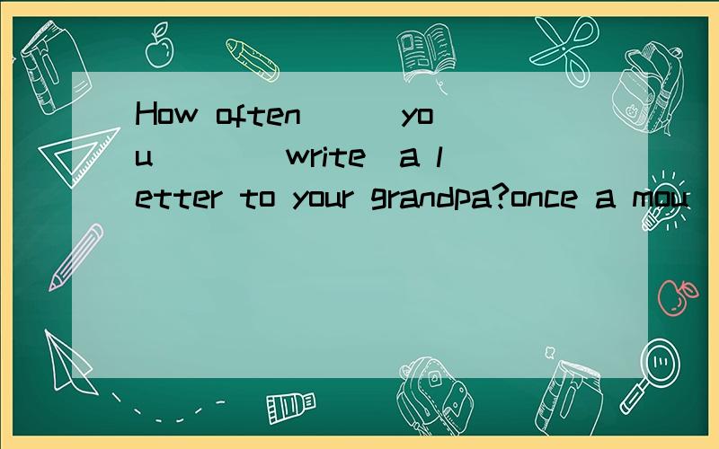 How often___you___(write)a letter to your grandpa?once a mou