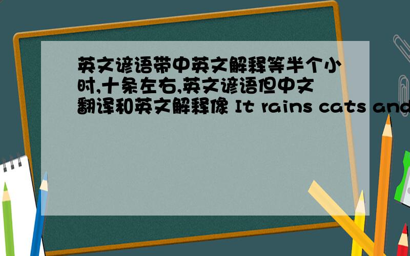 英文谚语带中英文解释等半个小时,十条左右,英文谚语但中文翻译和英文解释像 It rains cats and dogs（