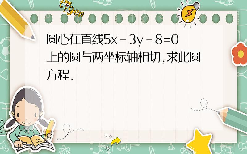 圆心在直线5x-3y-8=0上的圆与两坐标轴相切,求此圆方程.